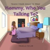 Mommy Who You Talking To? di Frizella Taylor edito da Taylormade Publishing Llc