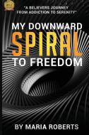My Downward Spiral to Freedom: A Believer's Journey from Addiction to Serenity di Maria Roberts edito da BLACK WIDOW PR