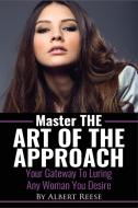 Master the Art of the Approach - How to Pick up Women di Albert Reese edito da Multilingual Publishing, LLC