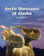 Arctic Dinosaurs of Alaska di Bonnye Matthews edito da FATHOM PUB CO