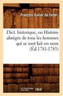 Dict. Historique, Ou Histoire Abrégée de Tous Les Hommes Qui Se Sont Fait Un Nom (Éd.1781-1783) di de Feller F. X. edito da Hachette Livre - Bnf
