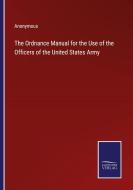 The Ordnance Manual for the Use of the Officers of the United States Army di Anonymous edito da Salzwasser-Verlag