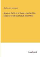 Notes on the Birds of Damara Land and the Adjacent Countries of South-West Africa di Charles John Andersson edito da Anatiposi Verlag