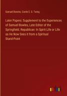 Later Papers: Supplement to the Experiences of Samuel Bowles, Late Editor of the Springfield. Republican: In Spirit Life or Life as He Now Sees it fro di Samuel Bowles, Carrie E. S. Twing edito da Outlook Verlag