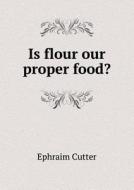 Is Flour Our Proper Food? di Ephraim Cutter edito da Book On Demand Ltd.