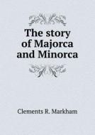 The Story Of Majorca And Minorca di Clements R Markham edito da Book On Demand Ltd.