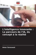 L'intelligence innovante : Le parcours de l'IA, du concept à la réalité di Amar Saraswat edito da Editions Notre Savoir