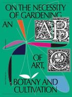On the Necessity of Gardening: An ABC of Art, Botany and Cultivation edito da VALIZ