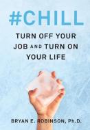 #chill: Turn Off Your Job and Turn on Your Life di Bryan E. Robinson edito da WILLIAM MORROW