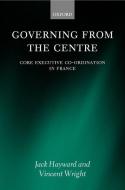 Governing from the Centre: Core Executive Coordiation in France di Jack Hayward, Vincent Wright edito da OXFORD UNIV PR