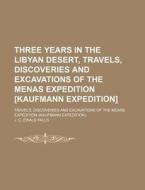 Three Years In The Libyan Desert, Travels, Discoveries And Excavations Of The Menas Expedition [kaufmann Expedition]; Travels, Discoveries And Excavat di J. C. Ewald Falls edito da General Books Llc