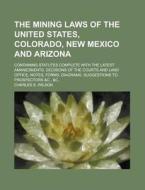 The Mining Laws Of The United States, Colorado, New Mexico And Arizona; Containing Statutes Complete With The Latest Amanedments, Decisions Of di Charles S. Wilson edito da General Books Llc
