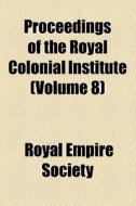 Proceedings Of The Royal Colonial Institute di Royal Empire Society London, Royal Empire Society edito da General Books Llc