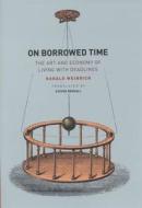 On Borrowed Time - The Art and Economy of Living with Deadlines di Harald Weinrich edito da University of Chicago Press