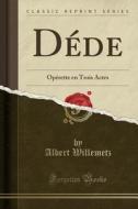Dede: Operette En Trois Actes (Classic Reprint) di Albert Willemetz edito da Forgotten Books