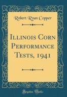 Illinois Corn Performance Tests, 1941 (Classic Reprint) di Robert Ryan Copper edito da Forgotten Books