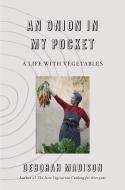 An Onion in My Pocket: My Life with Vegetables di Deborah Madison edito da KNOPF