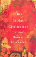 This Is Not Civilization di Robert Rosenberg edito da Houghton Mifflin