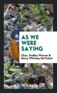 As We Were Saying di Chas. Dudley Warner, Harry Whitney McVickar edito da Trieste Publishing
