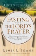 Fasting with the Lord's Prayer: Experience a Deeper and More Powerful Relationship with God di Elmer L. Towns edito da BETHANY HOUSE PUBL