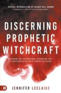 Discerning Prophetic Witchcraft: Exposing the Supernatural Divination That Is Deceiving Spiritually-Hungry Believers di Jennifer Leclaire edito da DESTINY IMAGE INC
