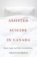 Assisted Suicide In Canada di Travis Dumsday edito da University Of British Columbia Press