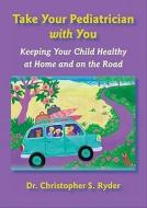 Take Your Pediatrician with You: Keeping Your Child Healthy at Home and on the Road di Christopher S. Ryder edito da JOHNS HOPKINS UNIV PR