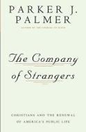 The Company of Strangers: Christians and the Renewal of America's Public Life di Parker J. Palmer edito da CROSSROAD PUB