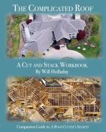 The Complicated Roof - A Cut and Stack Workbook: Companion Guide to "A Roof Cutters Secrets" di Will Holladay edito da W & H Publishers
