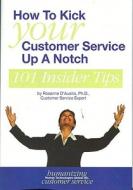 How to Kick Your Customer Service Up a Notch: 101 Insider Tips di Rosanne D'Ausilio edito da PURDUE UNIV PR
