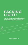 Packing Light: The Normal Person's Guide to Carry-On-Only Travel di Fred Perrotta edito da Tortuga Backpacks