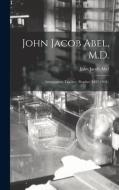 John Jacob Abel, M.D.: Investigator, Teacher, Prophet, 1857-1938; di John Jacob Abel edito da LIGHTNING SOURCE INC