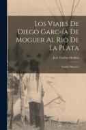 Los Viajes de Diego Garc-ía de Moguer al Rio de la Plata: Estudio Histórico di José Toribio Medina edito da LEGARE STREET PR