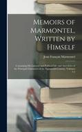 Memoirs of Marmontel, Written by Himself: Containing His Literary and Political Lfe, and Anecdotes of the Principal Characters of the Eighteenth Centu di Jean François Marmontel edito da LEGARE STREET PR