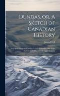 Dundas, or, A Sketch of Canadian History [microform]: and More Particularly of the County of Dundas, One of the Earliest Settled Counties in Upper Can di James Croil edito da LEGARE STREET PR