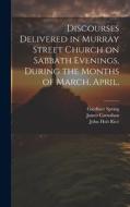 Discourses Delivered in Murray Street Church on Sabbath Evenings, During the Months of March, April, di William Buell Sprague, Samuel Hanson Cox, Samuel Miller edito da LEGARE STREET PR