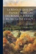 La Révolte Dite Du Papier Timbré, Ou, Des Bonnets Rouges En Bretagne En 1675: Étude Et Documents di Jean Lemoine edito da LEGARE STREET PR