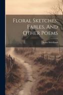 Floral Sketches, Fables, And Other Poems di Agnes Strickland edito da LEGARE STREET PR