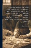 Tables for Renewing and Purchasing of the Leases of Cathedral-Churches and Colleges, According to Several Rates of Interest ... Also Tables for Renewi di Isaac Newton edito da LEGARE STREET PR