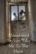 Abandoned Asylum Take Me To The Hunt di Doug Hensley, Jordan Hensley edito da Ingram Spark