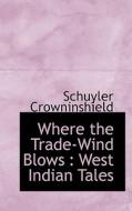 Where the Trade-Wind Blows : West Indian Tales di Schuyler Crowninshield edito da BiblioLife