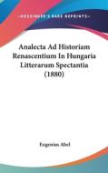 Analecta Ad Historiam Renascentium in Hungaria Litterarum Spectantia (1880) di Eugenius Abel edito da Kessinger Publishing