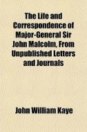 The Life And Correspondence Of Major-gen di John William Kaye edito da General Books