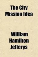 The City Mission Idea di William Hamilton Jefferys edito da General Books