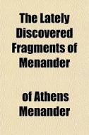 The Lately Discovered Fragments Of Menan di Menander edito da General Books