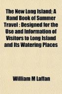 The New Long Island; A Hand Book Of Summ di William M. Laffan edito da General Books