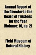 Annual Report Of The Director To The Boa di Field Museum of Natural History edito da General Books