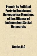 People By Political Party In Bosnia And Herzegovina: Members Of The Alliance Of Independent Social Democrats edito da Books Llc