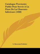 Catalogue Provisoire Publie Pour Servir a la Flore de La Charente-Inferieure (1840) di Mareschal Publis G. Mareschal Publisher, G. Mareschal Publisher edito da Kessinger Publishing