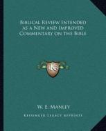 Biblical Review Intended as a New and Improved Commentary Onbiblical Review Intended as a New and Improved Commentary on the Bible the Bible di W. E. Manley edito da Kessinger Publishing